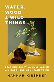 Books,Travel,Asia Water, Wood, and Wild Things: Learning Craft and Cultivation in a Japanese Mountain Town Hannah Kirshner