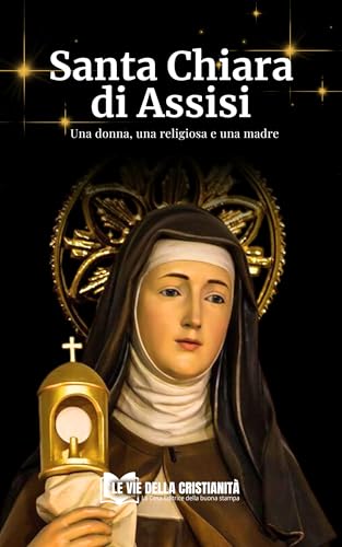 Santa Chiara di Assisi: Una donna, una religiosa e una madre (Biografie dei Santi Vol. 1)