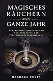  Magisches Räuchern übers ganze Jahr: Anwendungen, Wirkungen und Wohlfühl-Rituale zu verschiedenen Lebensthemen