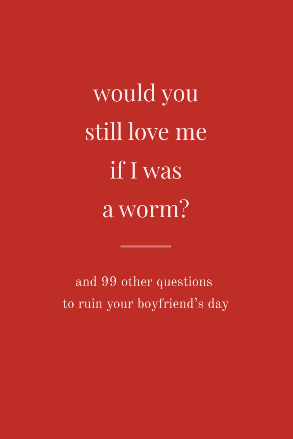 Would You Still Love Me If I Was A Worm?: And 99 Other Questions To Ruin Your Boyfriend's Day