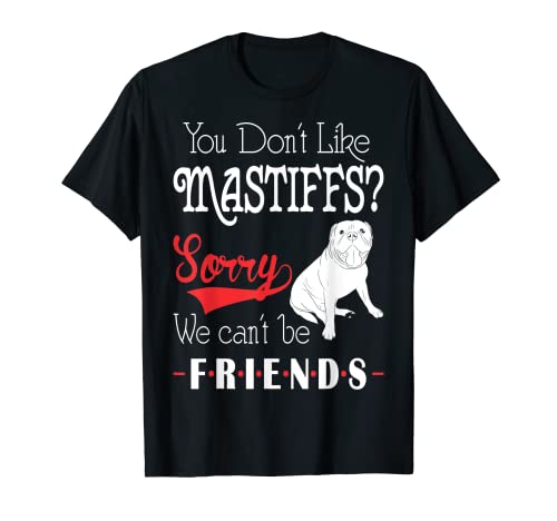 No te gustan los mastines lo siento que no podemos ser amigos Camiseta