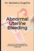 Abnormal Uterine Bleeding: Understanding, Diagnosis, and Treatment (Medical care and health) B0CSMPWRQ7 Book Cover