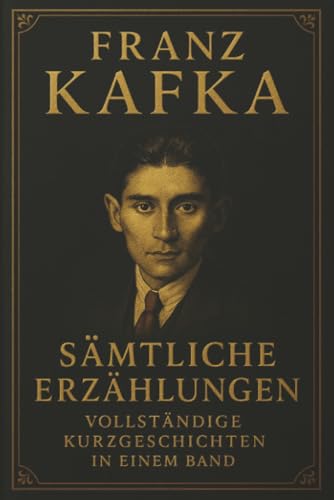 Franz Kafka Sämtliche Erzählungen Vollständige Kurzgeschichten in einem Band: Alle Meistererzählungen und Fragmente in einer Ausgabe
