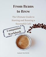From Beans to Brew (Companion Workbook): The Ultimate Guide to Starting and Running a Successful Café (Business Essentials) B0CWHCHPRT Book Cover