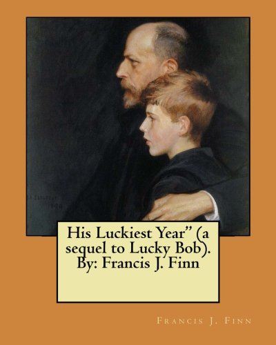 His Luckiest Year" (a sequel to Lucky Bob). By: Francis J. Finn