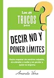 LOS 49 TRUCOS PARA DECIR NO Y PONER LÍMITES: Hazte respetar sin sentirte culpable, sin ofender a nadie y sin perder a quien te importa