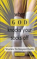 When GOD Knocks Your Socks Off: Stories To Inspire Faith B0CX773MYP Book Cover