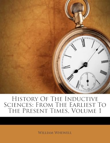 History Of The Inductive Sciences: From The Earliest To The Present Times, Volume 1