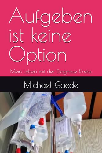Aufgeben ist keine Option: Mein Leben mit der Diagnose Krebs