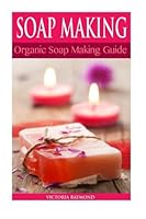 Soap Making: Soap Making for Beginners: *** Bonus Soap Recipes Included! ***: How to Make Luxurious Natural Handmade Soaps (DIY Soap Making - Soap Making ... Cleaning and Organizing - DIY - Self Help) 1503289060 Book Cover