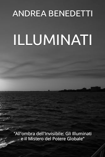 ILLUMINATI: 'All'ombra dell'Invisibile: Gli Illuminati e il Mistero del Potere Globale'