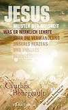 Jesus: Meister der Weisheit: Was er wirklich lehrte über die Verwandlung unseres Herzens - Cynthia Bourgeault Übersetzer: Robert Cathomas, Helga Jacobsen 