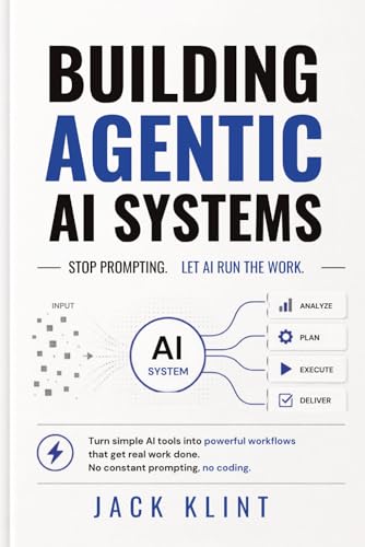 Building Agentic AI Systems: Stop Prompting. Let AI Run the Work: Turn simple AI tools into powerful workflows that get real work done. No constant prompting, no coding