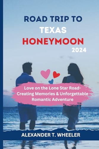 ROAD TRIP TO TEXAS HONEYMOON 2024: LOVE ON THE LONE STAR ROAD - CREATING MEMORIES IN TEXAS, UNFORGETTABLE ROMANTIC ADVENTURE (Traveler's Compass Companion)