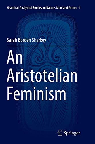 An Aristotelian Feminism (Historical-Analytical Studies on Nature, Mind and Action, 1)