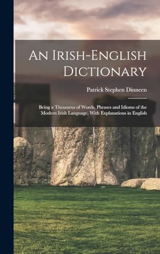 An Irish-English Dictionary: Being a Thesaurus of Words, Phrases and Idioms of the Modern Irish Language, With Explanations in English