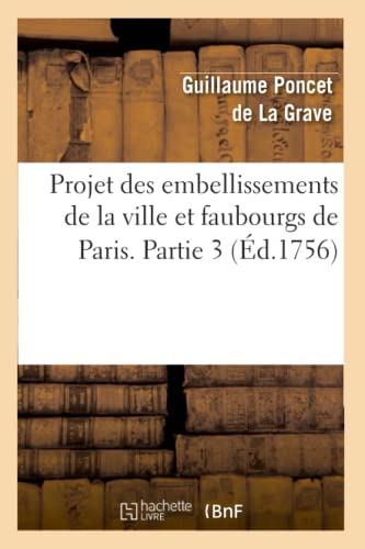Projet Des Embellissements de la Ville Et Faubourgs de Paris. Partie 3 (Éd.1756) (Arts) (French Edition)