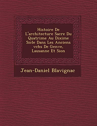 Histoire De L'architecture Sacr�e Du Quatri�me Au Dixi�me Si�cle Dans Les Anciens �v�ch�s De Gen�ve, Lausanne Et Sion (French Edition)