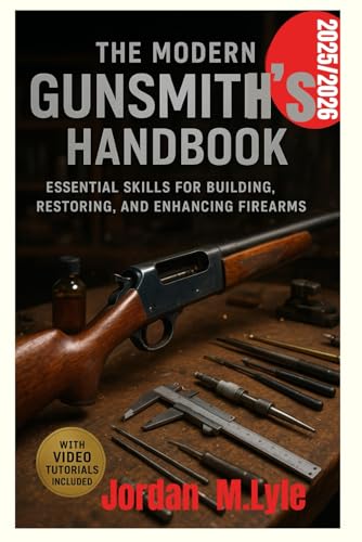 The Modern Gunsmith’s Handbook: Essential Skills for Building, Restoring, and Enhancing Firearms