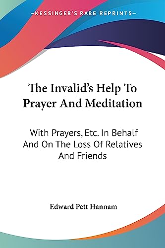 The Invalid's Help To Prayer And Meditation: With Prayers, Etc. In Behalf And On The Loss Of Relatives And Friends