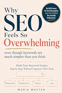 Why SEO Feels So Overwhelming: Even Though Keywords Are Much Simpler Than You Think: Build Your Keyword Empire Step by Step. Without Expensive SEO Tools. (English Edition)
