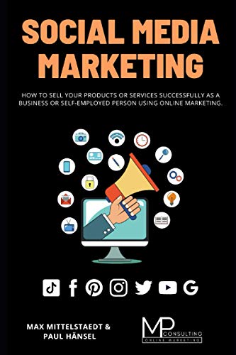Social Media Marketing: How to sell your products or services successfully as a business or self-employed person using Online Marketing
