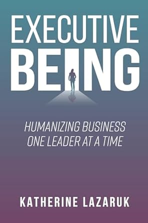 Executive Being: Humanizing Business One Leader at a Time-Wow! eBook