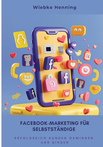 Facebook-Marketing für Selbstständige: Erfolgreich Kunden gewinnen und binden (German Edition)