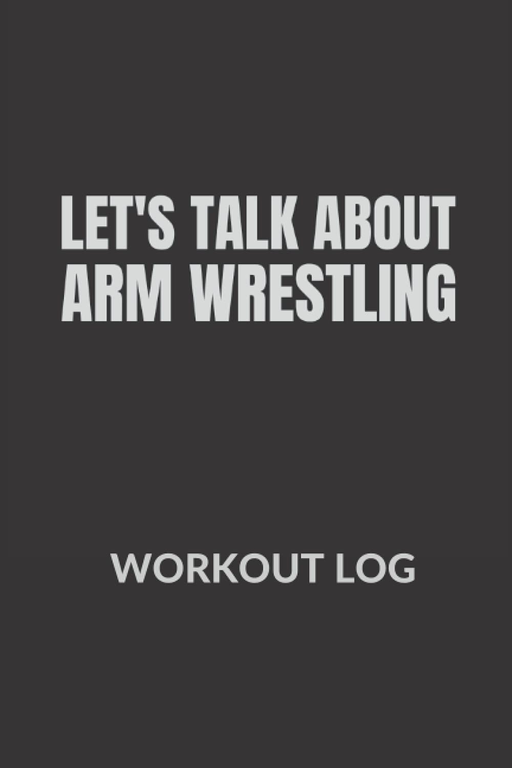 Let's talk about Arm Wrestling: Arm Wrestler Workout log, Fitness Log Book gifts, Gym Recorder (120 Pages, 6" x 9")