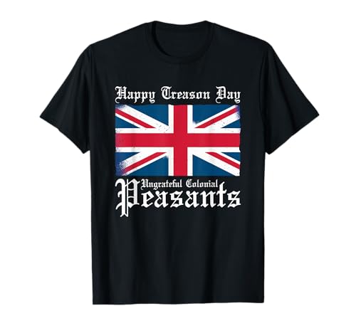 Happy Treason Day Ungrateful Colonial Peasants 4th of July T-Shirt