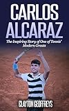 Carlos Alcaraz: The Inspiring Story of One of Tennis’ Modern Greats (Tennis Biography Books)