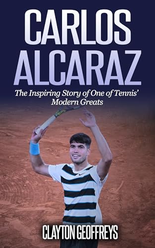 Carlos Alcaraz: The Inspiring Story of One of Tennis’ Modern Greats (Tennis Biography Books)