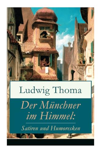Der Münchner im Himmel: Satiren und Humoresken: Satiren und Humoresken: Ein Klassiker der bayerischen Literatur gewürzt mit Humor und Satire ... + Sherlock Holmes in München und viel mehr)