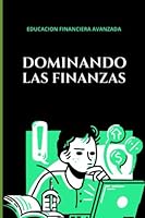 Educación Financiera Avanzada 2023: Dominando tus Finanzas: Aprende Técnicas Avanzadas para Tomar el Control de Dinero. (Spanish Edition) B0BYRF6LQZ Book Cover