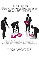 The Cross Functional Business: Beyond Teams: How to Drive Innovation, Accountability & Growth Across the ENTIRE Organization 1517677858 Book Cover