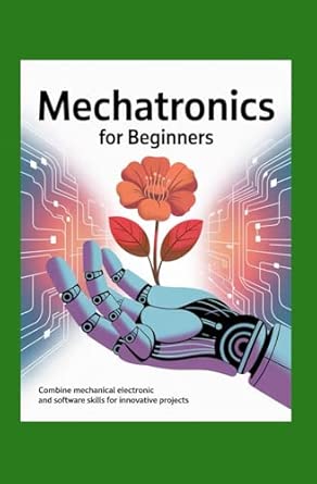 Mechatronics for Beginners: Combine Mechanical Electronic and Software ...