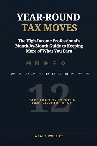 YEAR-ROUND TAX MOVES: The High-Income Professional’s Month-by-Month Guide to Keeping More of What You Earn