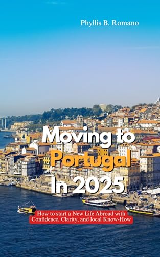 MOVING TO PORTUGAL IN 2025: How to Start a New Life Abroad with Confidence, Clarity, and Local Know-How