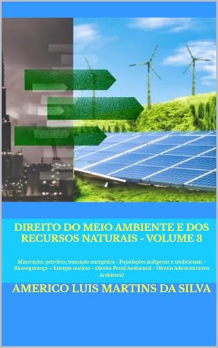 Direito do Meio Ambiente e dos Recursos Naturais Volume 3: Mineração; petróleo; transição energética - Populações indígenas e tradicionais - Biossegurança – Energia nuclear - Direito Penal Ambiental