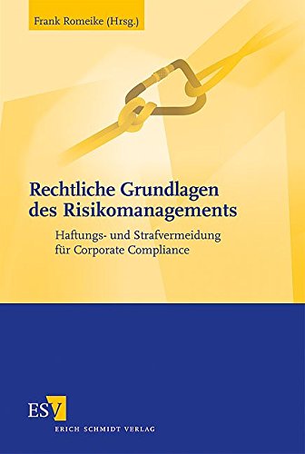 Rechtliche Grundlagen des Risikomanagements: Haftungs- und Strafvermeidung für Corporate Compliance Rechtliche Grundlagen des Risikomanagements: Haftungs- und Strafvermeidung für Corporate Compliance