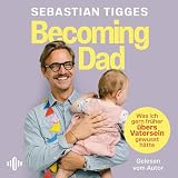 Becoming Dad: Was ich gern früher übers Vatersein gewusst hätte