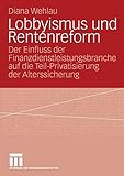 Lobbyismus Und Rentenreform: Der Einfluss der Finanzdienstleistungsbranche auf die Teil-Privatisierung der Alterssicherung (German Edition)