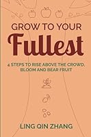 Grow to Your Fullest: Four Steps to Rise above the crowd, bloom and bear fruit 1737038102 Book Cover