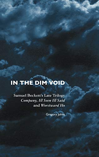 In the Dim Void: Samuel Beckett's Late Trilogy: Company, Ill Seen Ill Said and Worstward Ho (European Writers)