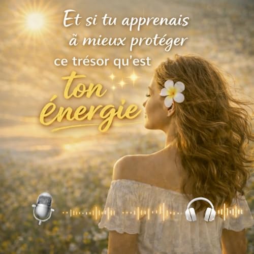 🐚46 - Et si tu apprenais &agrave; mieux prot&eacute;ger ce tr&eacute;sor qu&rsquo;est ton &eacute;nergie ?