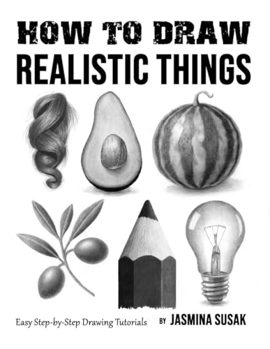 How To Draw Realistic Things: Easy Step-By-Step Drawing Tutorials (How To Draw Realistically)