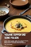Vegane Suppen und seine Folgen: Suppe. Dieses kleine, warme, oft vernachlässigte Wesen am Tellerrand der kulinarischen Gesellschaft. Zu flüssig fürs Hauptgericht…