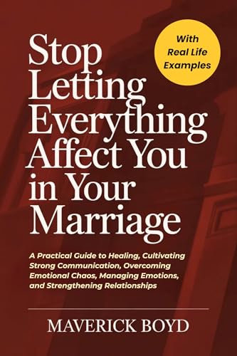 Stop Letting Everything Affect You In Your Marriage: A Practical Guide to Healing, Cultivating Strong Communication, Overcoming Emotional Chaos, Managing Emotions, and Strengthening Relationships