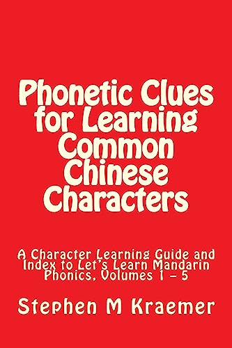 Phonetic Clues for Learning Common Chinese Characters: A Character Learning Guide and Index to Let's Learn Mandarin Phonics, Volumes 1 – 5