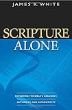 Scripture Alone: Exploring The Bible'S Accuracy, Authority And Authenticity